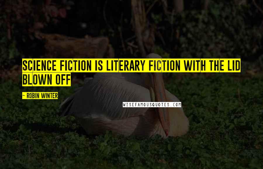 Robin Winter Quotes: science fiction is literary fiction with the lid blown off