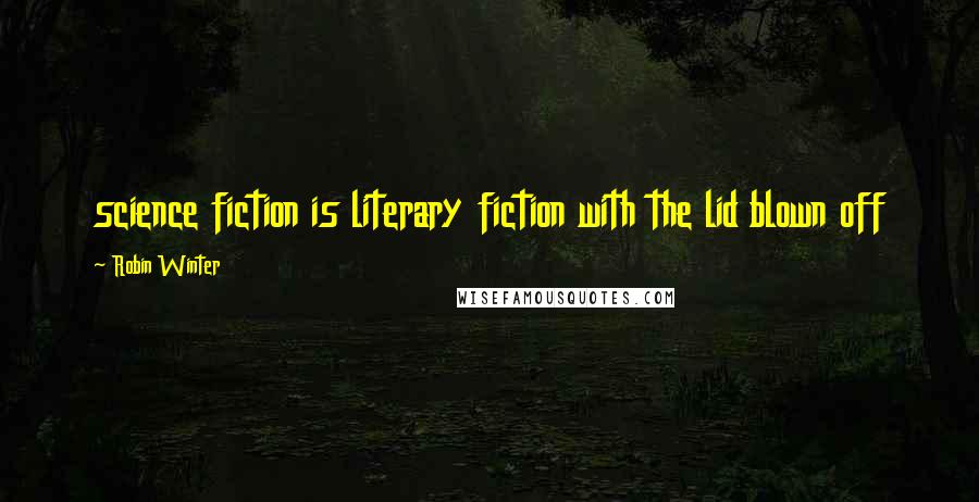 Robin Winter Quotes: science fiction is literary fiction with the lid blown off