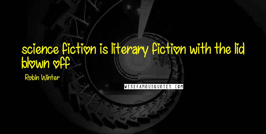Robin Winter Quotes: science fiction is literary fiction with the lid blown off
