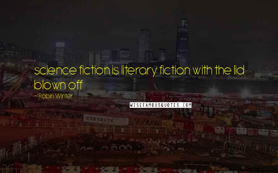 Robin Winter Quotes: science fiction is literary fiction with the lid blown off
