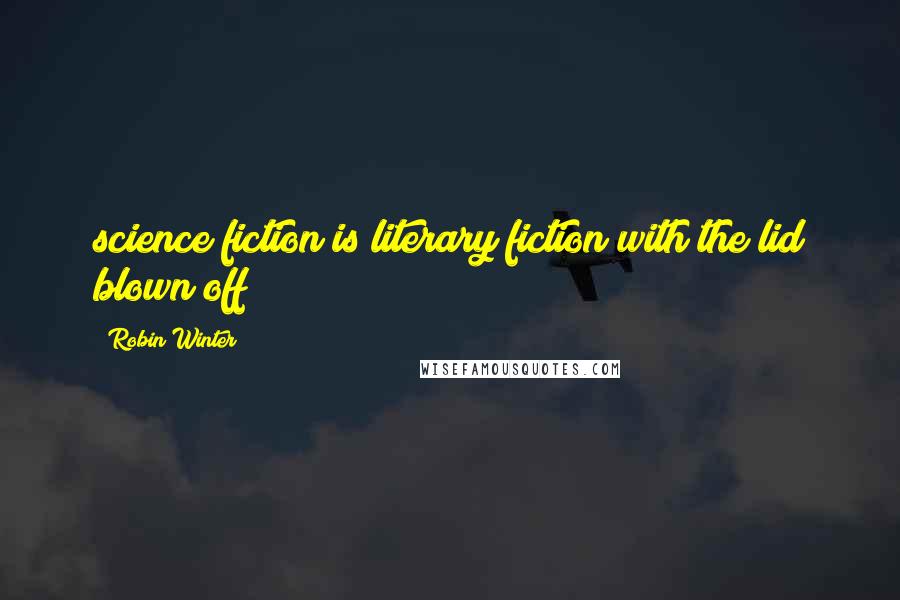 Robin Winter Quotes: science fiction is literary fiction with the lid blown off