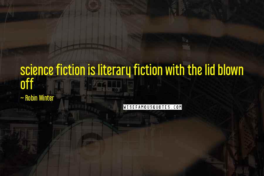Robin Winter Quotes: science fiction is literary fiction with the lid blown off