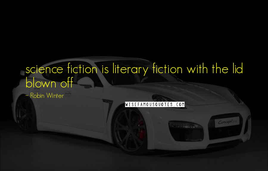 Robin Winter Quotes: science fiction is literary fiction with the lid blown off