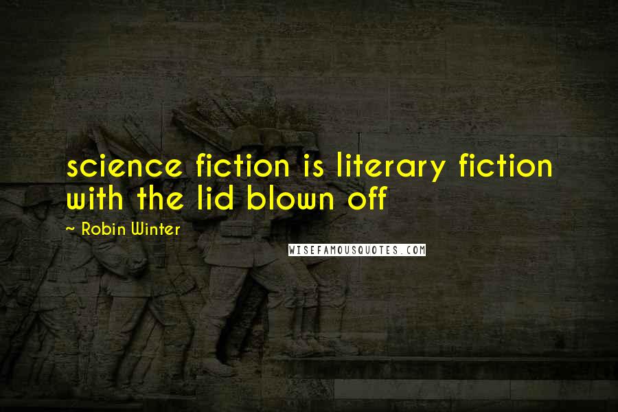 Robin Winter Quotes: science fiction is literary fiction with the lid blown off