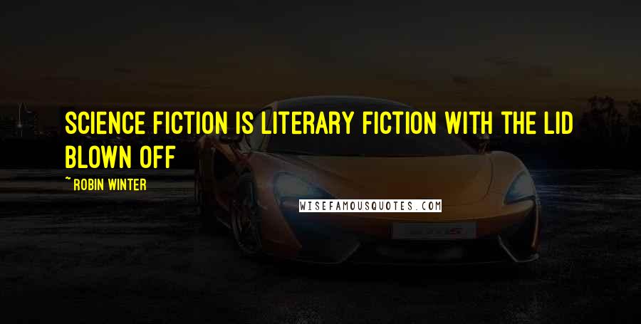 Robin Winter Quotes: science fiction is literary fiction with the lid blown off