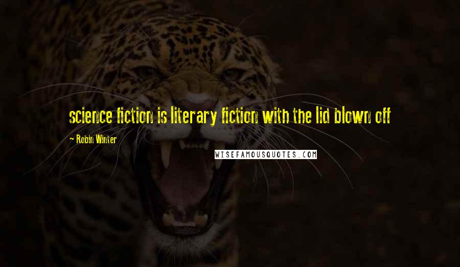 Robin Winter Quotes: science fiction is literary fiction with the lid blown off