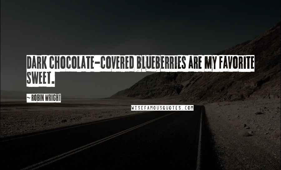 Robin Wright Quotes: Dark chocolate-covered blueberries are my favorite sweet.