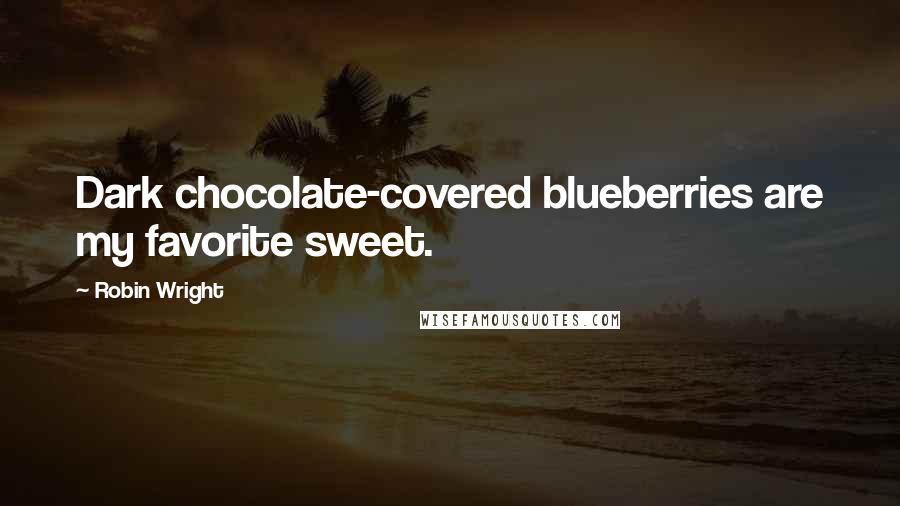 Robin Wright Quotes: Dark chocolate-covered blueberries are my favorite sweet.