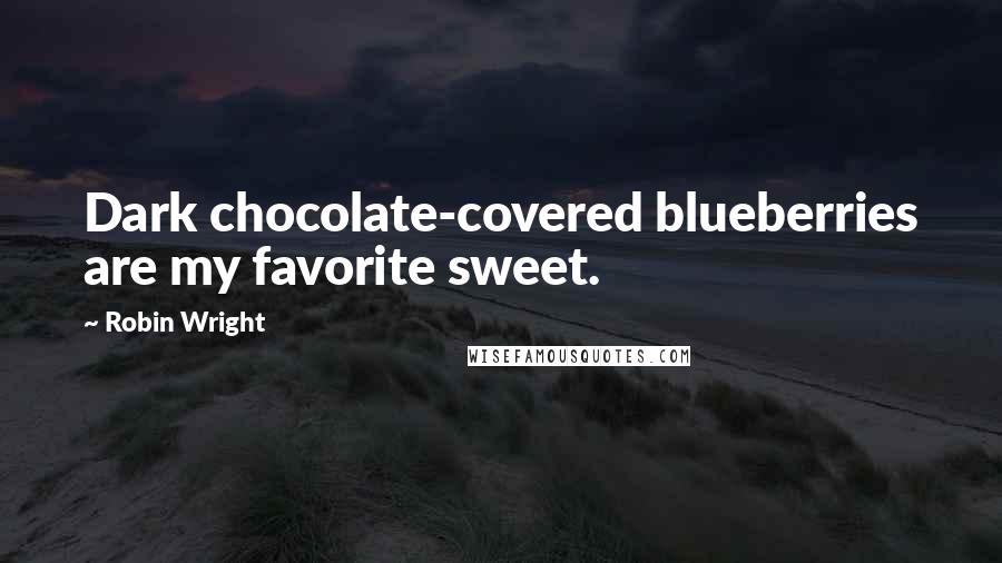 Robin Wright Quotes: Dark chocolate-covered blueberries are my favorite sweet.