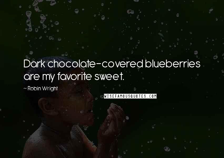 Robin Wright Quotes: Dark chocolate-covered blueberries are my favorite sweet.