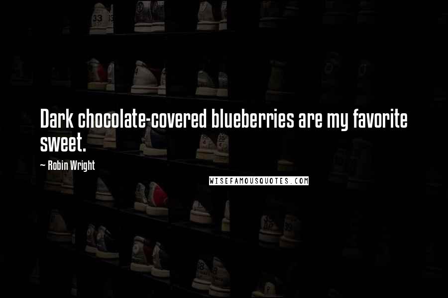 Robin Wright Quotes: Dark chocolate-covered blueberries are my favorite sweet.