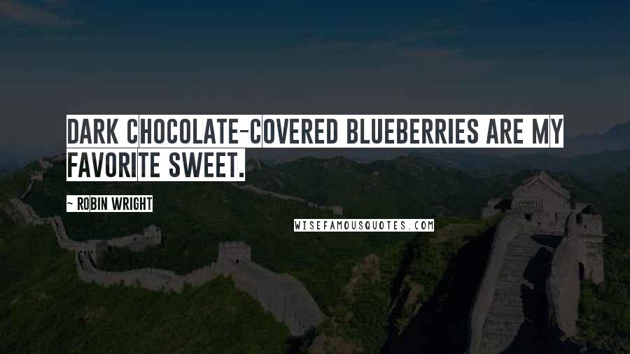 Robin Wright Quotes: Dark chocolate-covered blueberries are my favorite sweet.