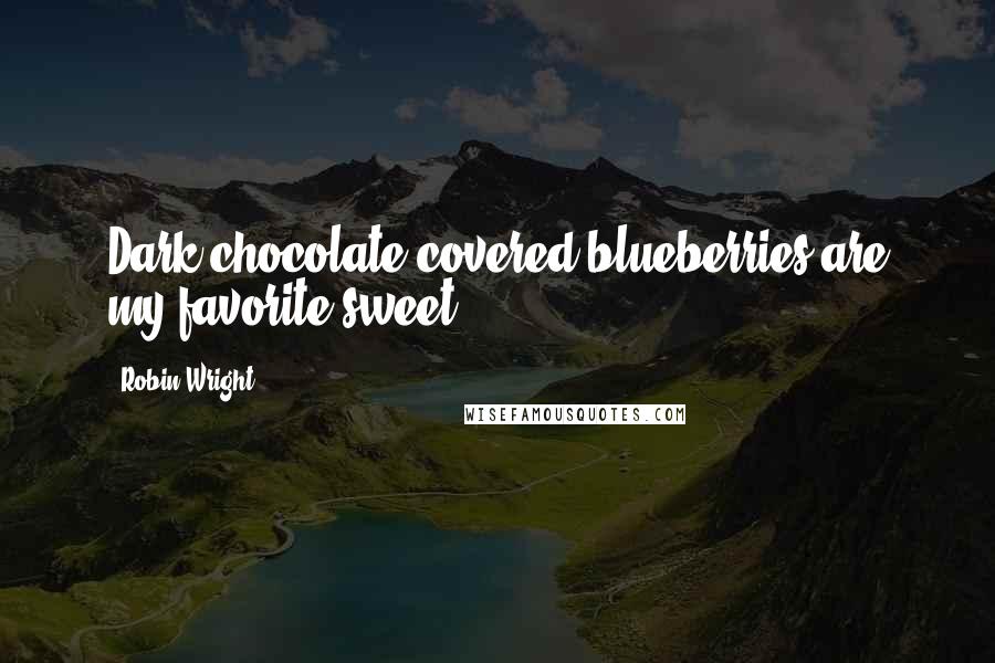 Robin Wright Quotes: Dark chocolate-covered blueberries are my favorite sweet.