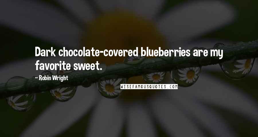 Robin Wright Quotes: Dark chocolate-covered blueberries are my favorite sweet.