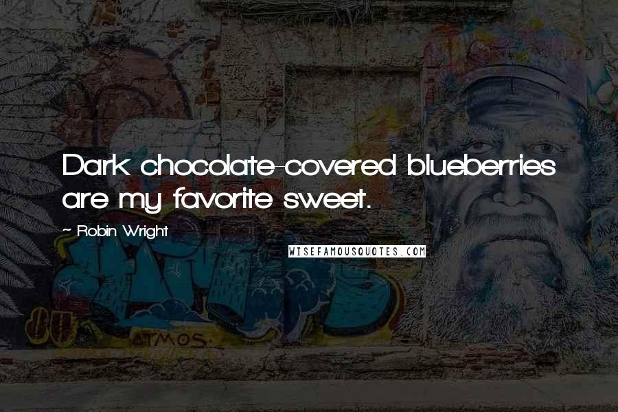 Robin Wright Quotes: Dark chocolate-covered blueberries are my favorite sweet.