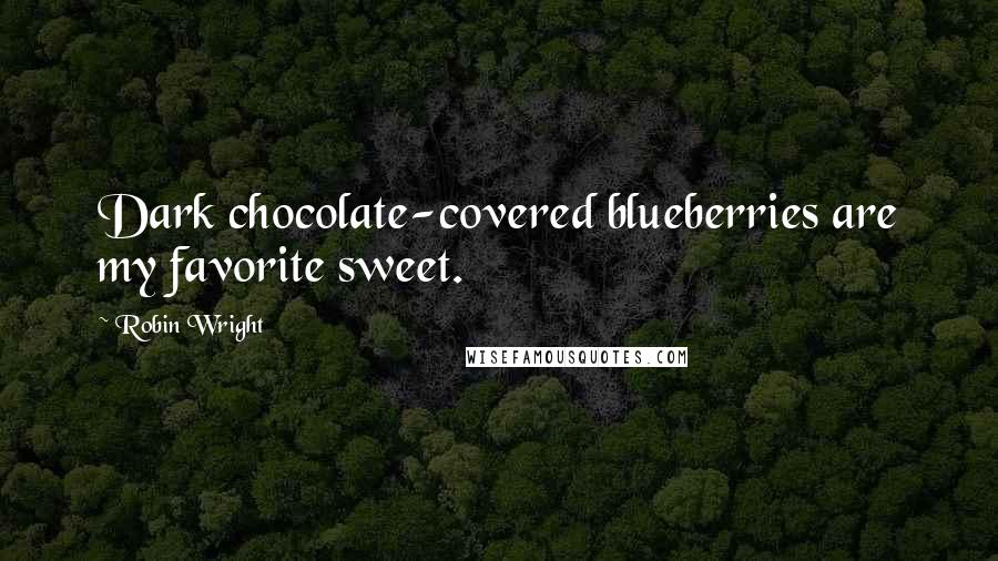 Robin Wright Quotes: Dark chocolate-covered blueberries are my favorite sweet.