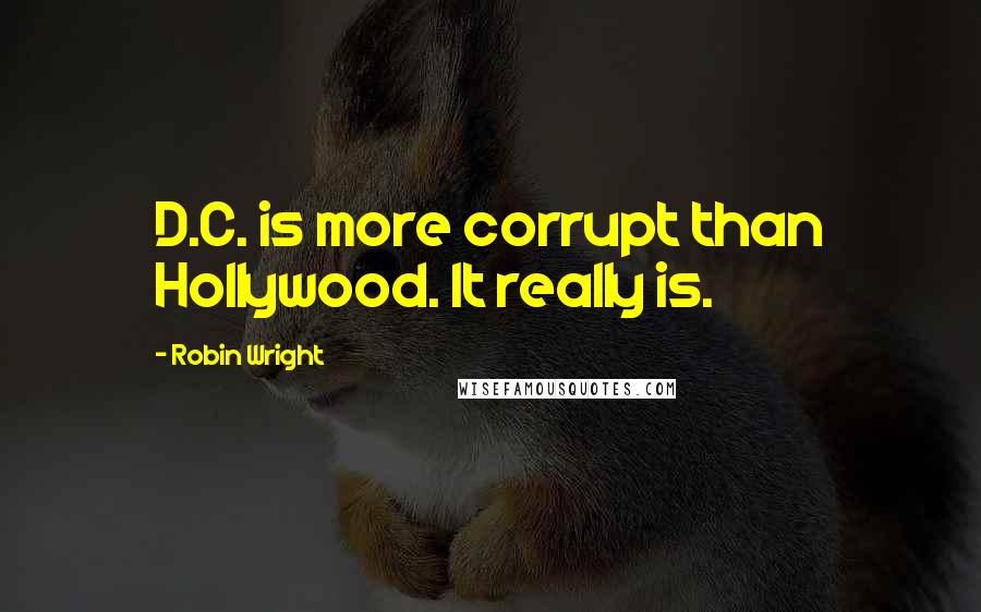 Robin Wright Quotes: D.C. is more corrupt than Hollywood. It really is.