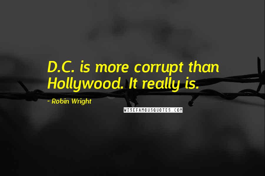 Robin Wright Quotes: D.C. is more corrupt than Hollywood. It really is.