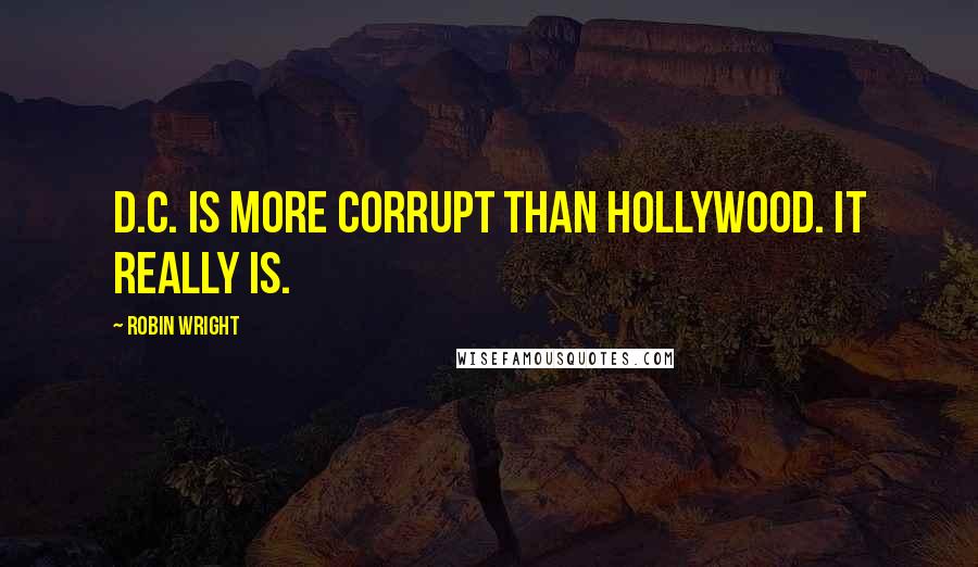 Robin Wright Quotes: D.C. is more corrupt than Hollywood. It really is.