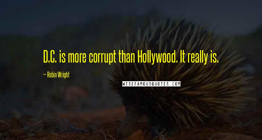 Robin Wright Quotes: D.C. is more corrupt than Hollywood. It really is.