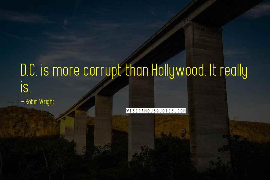 Robin Wright Quotes: D.C. is more corrupt than Hollywood. It really is.