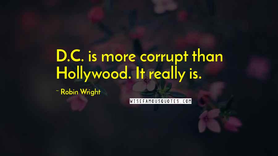 Robin Wright Quotes: D.C. is more corrupt than Hollywood. It really is.