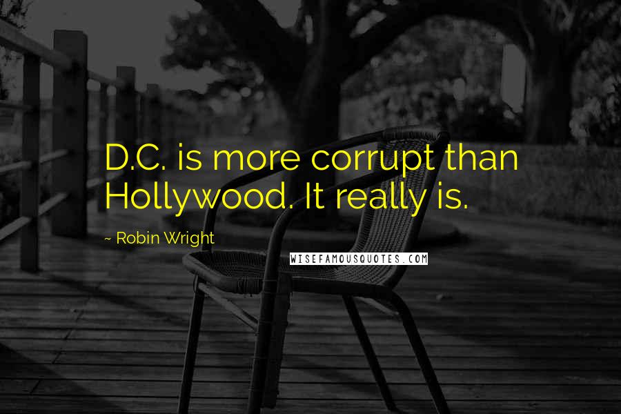 Robin Wright Quotes: D.C. is more corrupt than Hollywood. It really is.