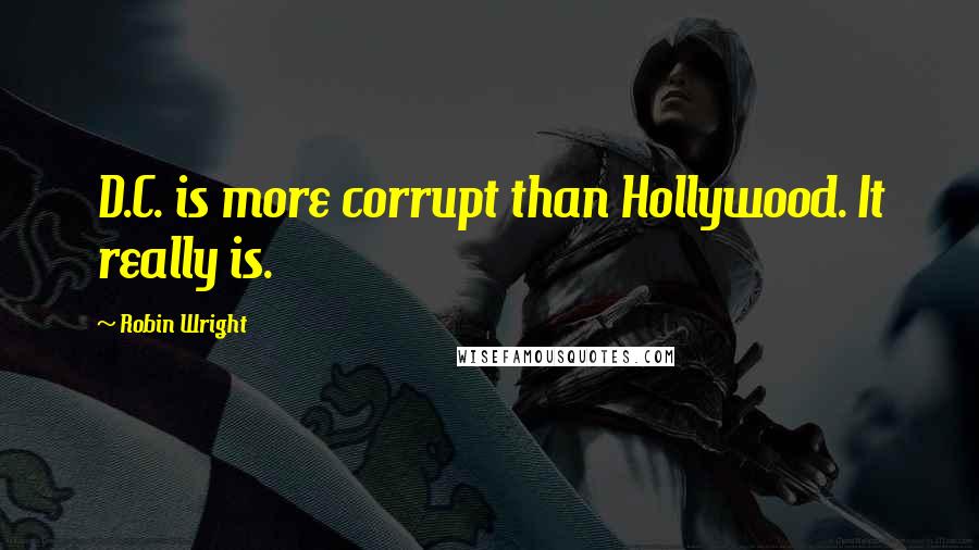 Robin Wright Quotes: D.C. is more corrupt than Hollywood. It really is.