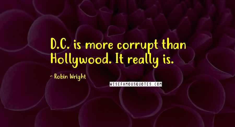 Robin Wright Quotes: D.C. is more corrupt than Hollywood. It really is.