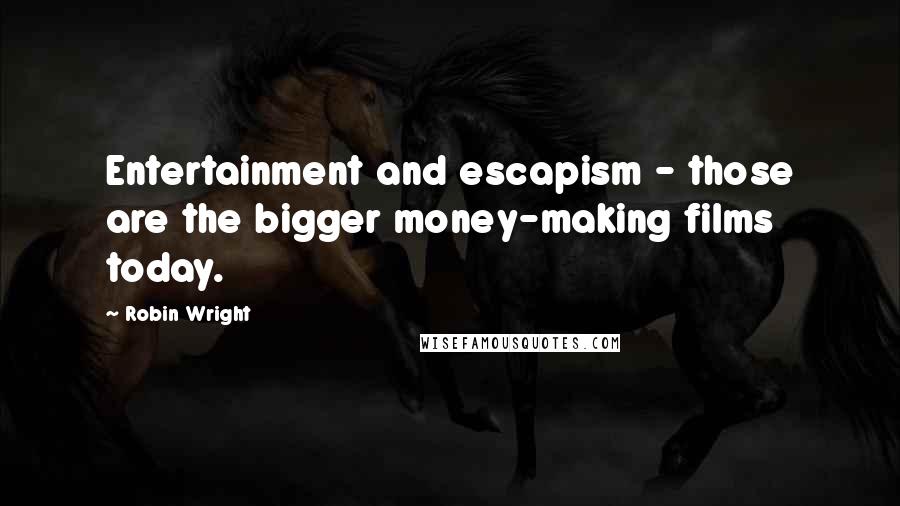 Robin Wright Quotes: Entertainment and escapism - those are the bigger money-making films today.