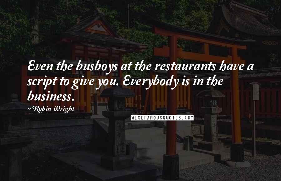 Robin Wright Quotes: Even the busboys at the restaurants have a script to give you. Everybody is in the business.