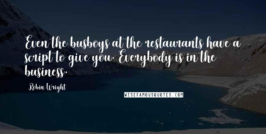 Robin Wright Quotes: Even the busboys at the restaurants have a script to give you. Everybody is in the business.