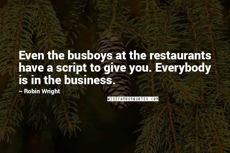 Robin Wright Quotes: Even the busboys at the restaurants have a script to give you. Everybody is in the business.