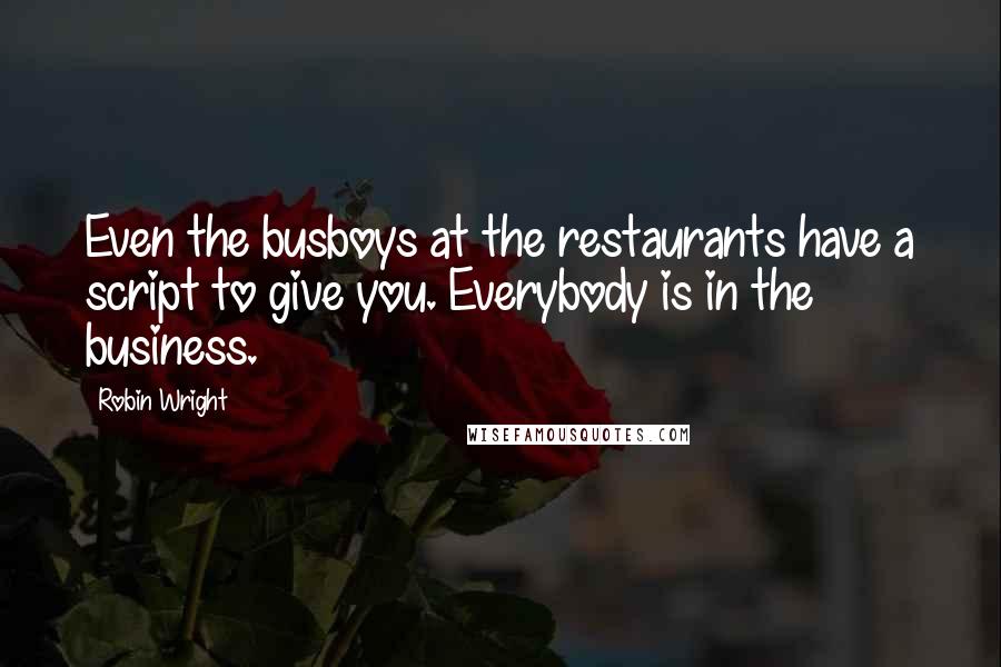 Robin Wright Quotes: Even the busboys at the restaurants have a script to give you. Everybody is in the business.