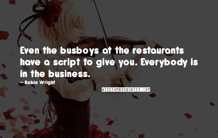 Robin Wright Quotes: Even the busboys at the restaurants have a script to give you. Everybody is in the business.