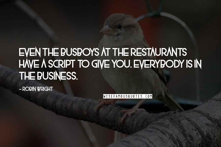 Robin Wright Quotes: Even the busboys at the restaurants have a script to give you. Everybody is in the business.