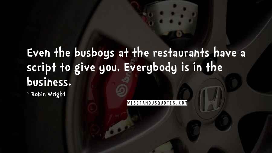 Robin Wright Quotes: Even the busboys at the restaurants have a script to give you. Everybody is in the business.