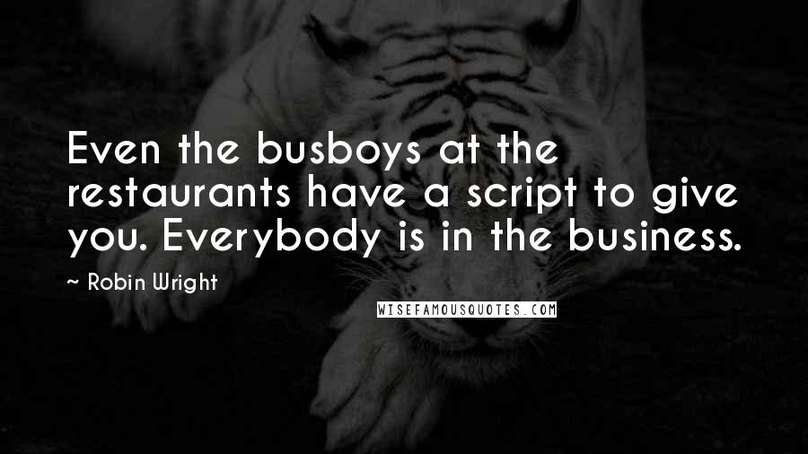 Robin Wright Quotes: Even the busboys at the restaurants have a script to give you. Everybody is in the business.