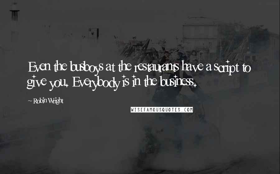 Robin Wright Quotes: Even the busboys at the restaurants have a script to give you. Everybody is in the business.