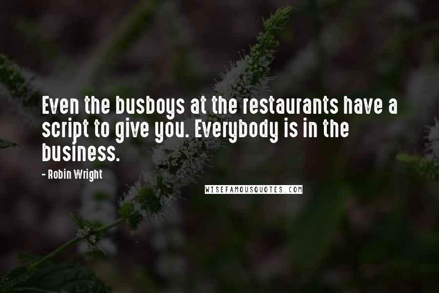 Robin Wright Quotes: Even the busboys at the restaurants have a script to give you. Everybody is in the business.