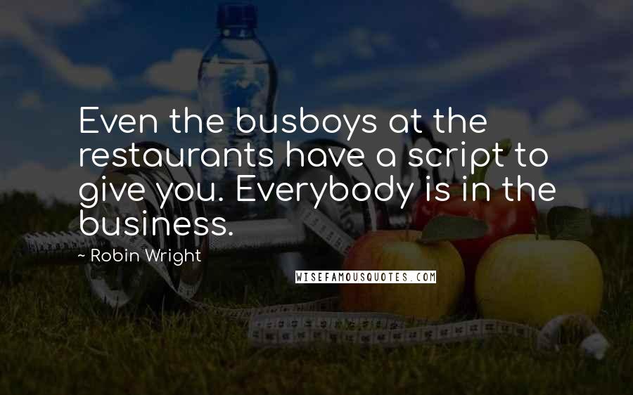 Robin Wright Quotes: Even the busboys at the restaurants have a script to give you. Everybody is in the business.