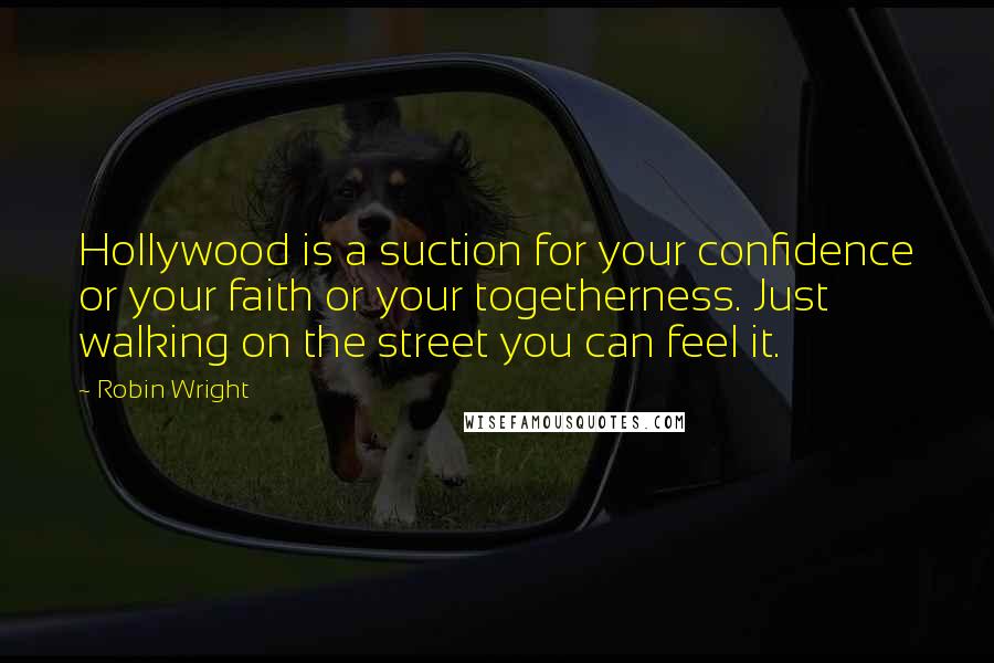 Robin Wright Quotes: Hollywood is a suction for your confidence or your faith or your togetherness. Just walking on the street you can feel it.