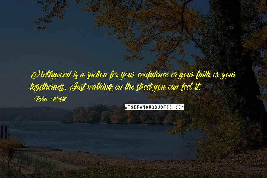 Robin Wright Quotes: Hollywood is a suction for your confidence or your faith or your togetherness. Just walking on the street you can feel it.