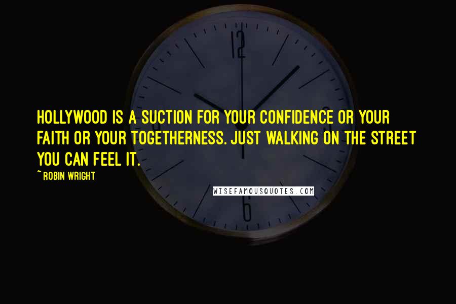 Robin Wright Quotes: Hollywood is a suction for your confidence or your faith or your togetherness. Just walking on the street you can feel it.