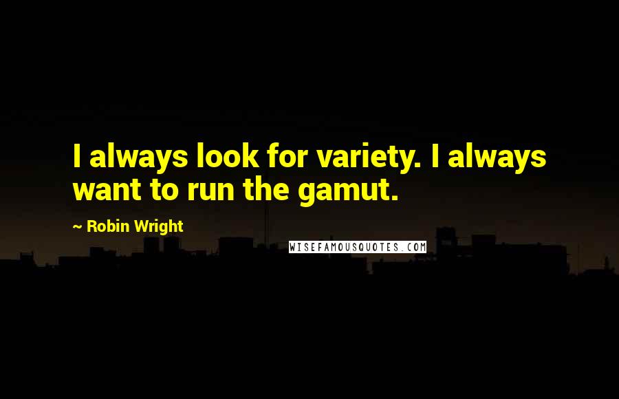 Robin Wright Quotes: I always look for variety. I always want to run the gamut.