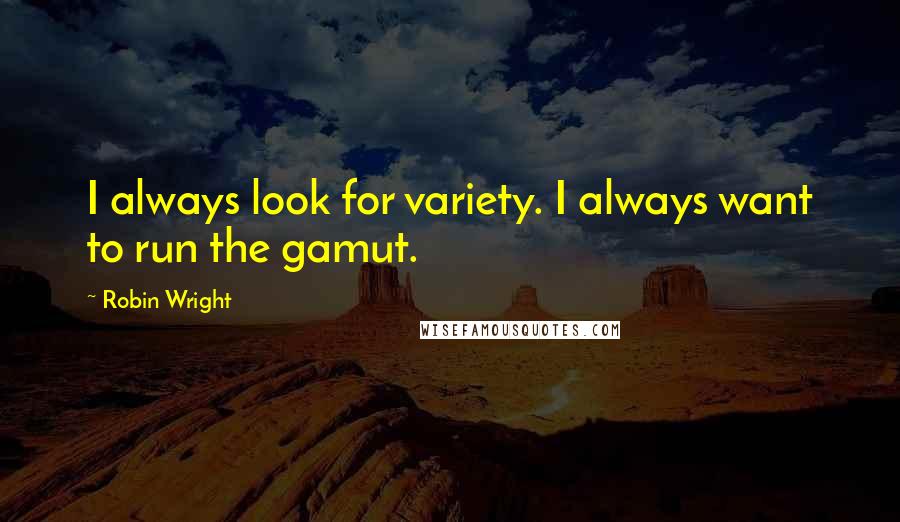 Robin Wright Quotes: I always look for variety. I always want to run the gamut.