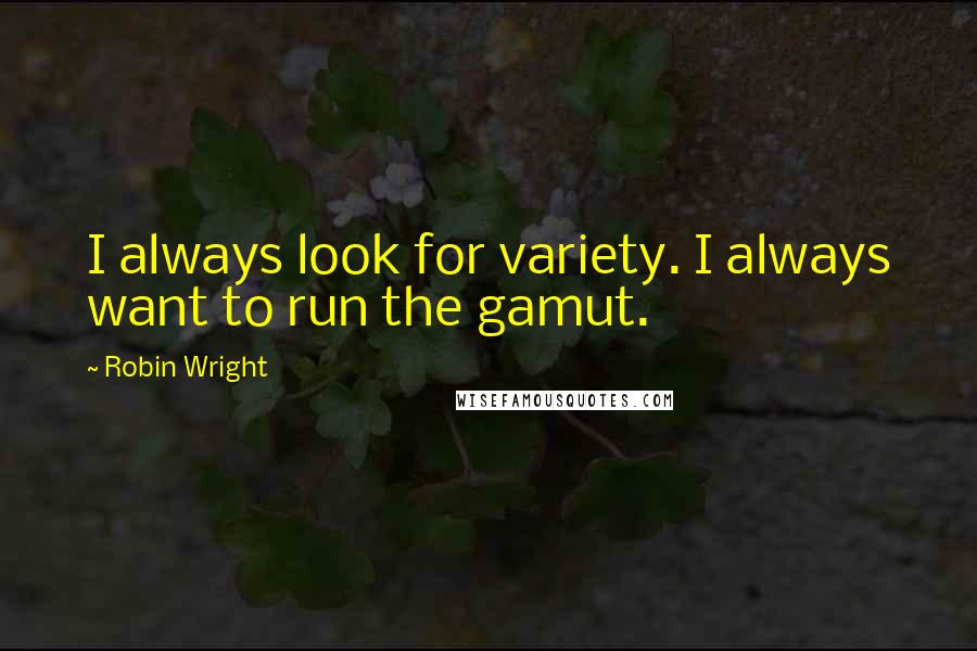 Robin Wright Quotes: I always look for variety. I always want to run the gamut.