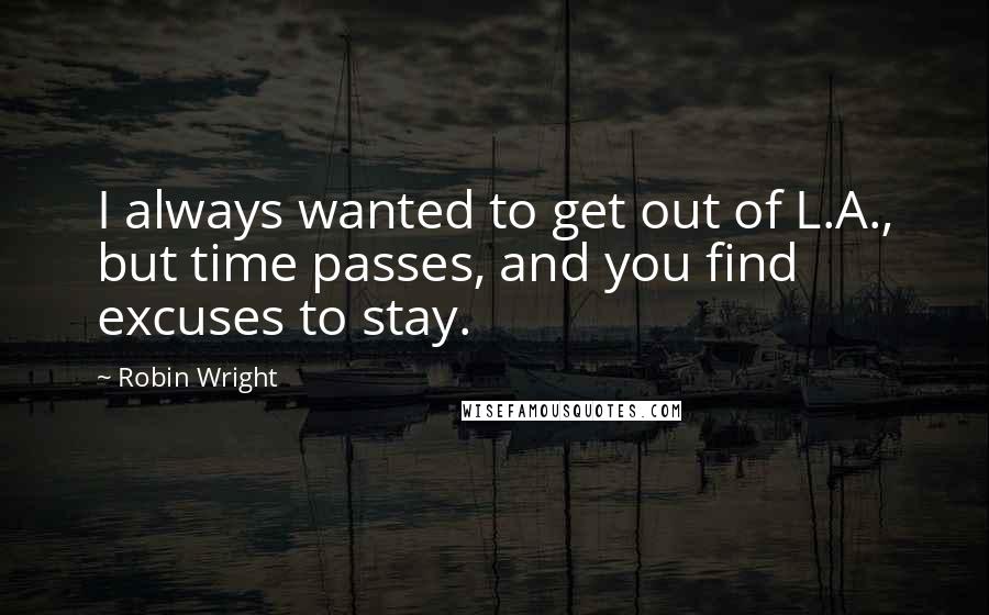 Robin Wright Quotes: I always wanted to get out of L.A., but time passes, and you find excuses to stay.