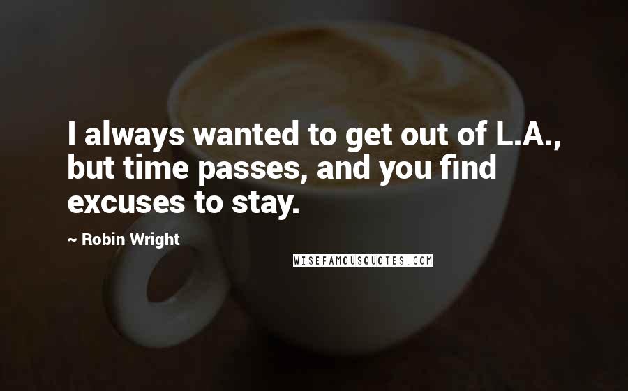 Robin Wright Quotes: I always wanted to get out of L.A., but time passes, and you find excuses to stay.