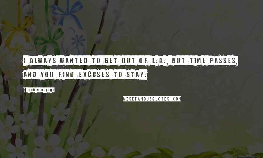 Robin Wright Quotes: I always wanted to get out of L.A., but time passes, and you find excuses to stay.